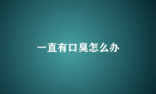 一直有口臭怎么办