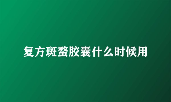 复方斑蝥胶囊什么时候用