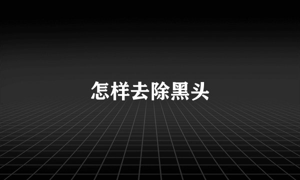 怎样去除黑头