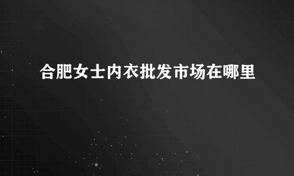 合肥女士内衣批发市场在哪里