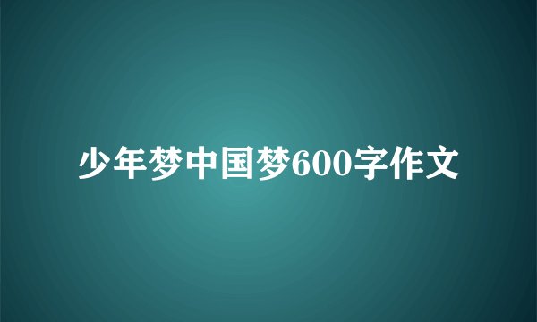 少年梦中国梦600字作文