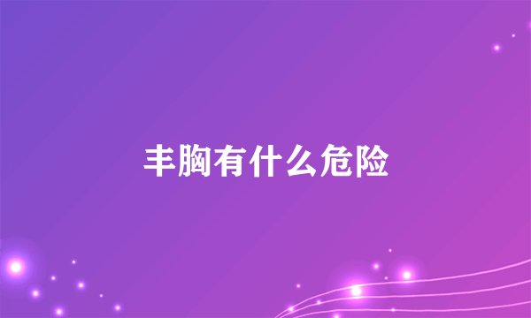 丰胸有什么危险