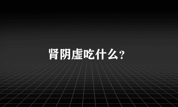 肾阴虚吃什么？
