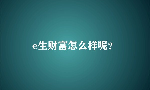 e生财富怎么样呢？