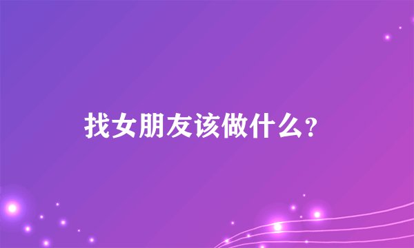找女朋友该做什么?