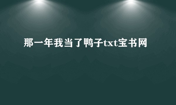 那一年我当了鸭子txt宝书网