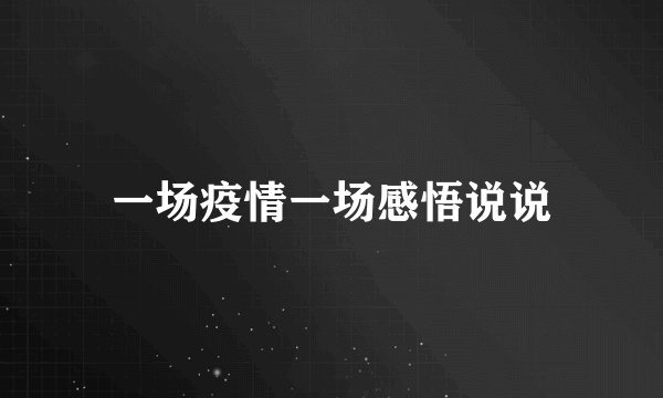 一场疫情一场感悟说说