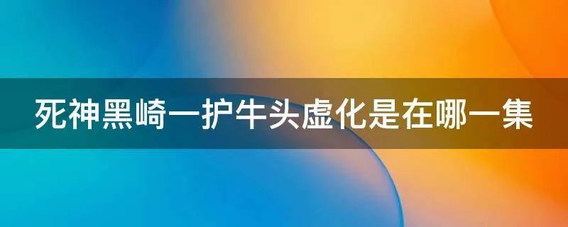 死神黑崎一护牛头虚化是在哪一集