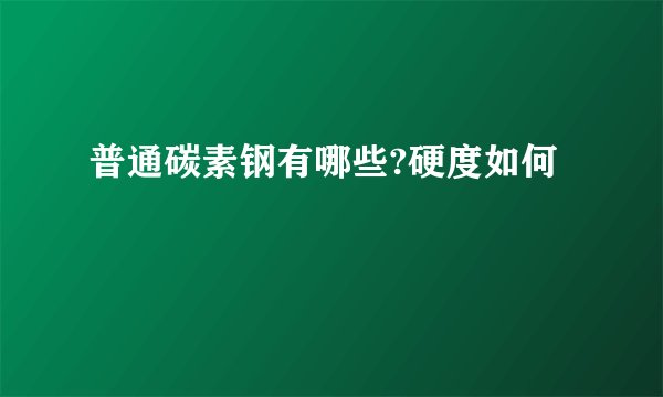 普通碳素钢有哪些?硬度如何
