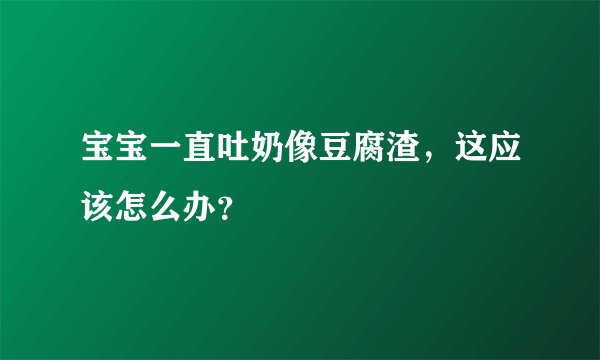 宝宝一直吐奶像豆腐渣，这应该怎么办？