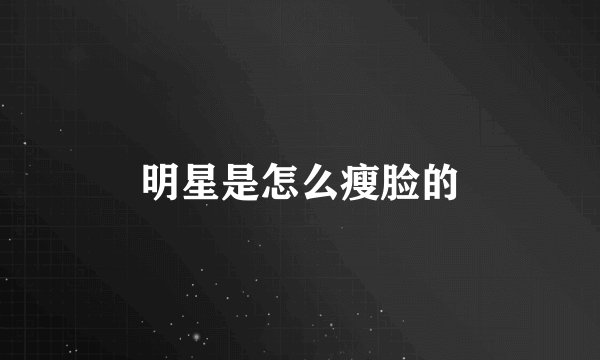 明星是怎么瘦脸的