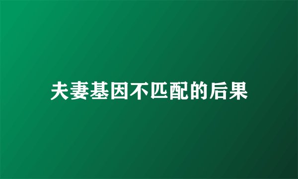 夫妻基因不匹配的后果
