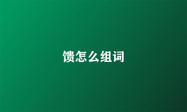 馈怎么组词