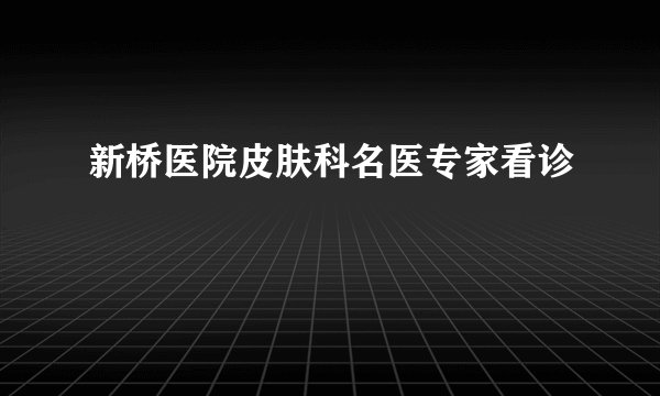 新桥医院皮肤科名医专家看诊