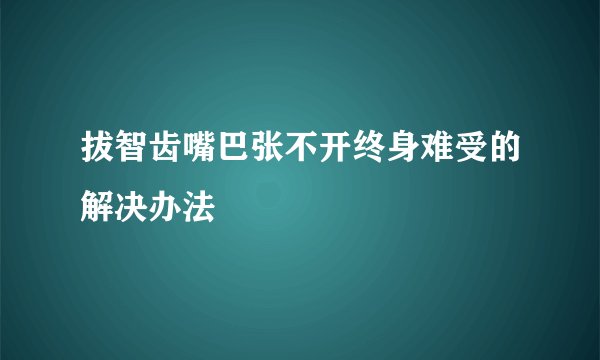 拔智齿嘴巴张不开终身难受的解决办法
