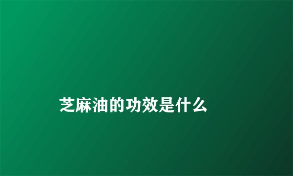 
    芝麻油的功效是什么
  