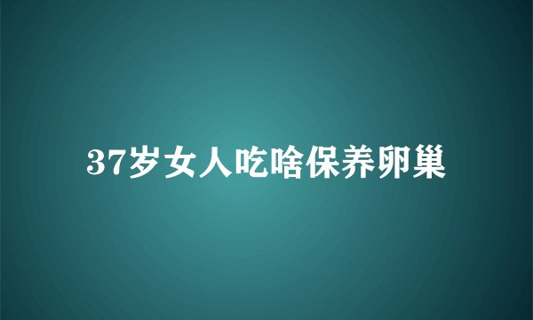 37岁女人吃啥保养卵巢