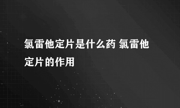 氯雷他定片是什么药 氯雷他定片的作用