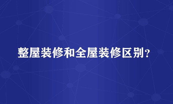 整屋装修和全屋装修区别？