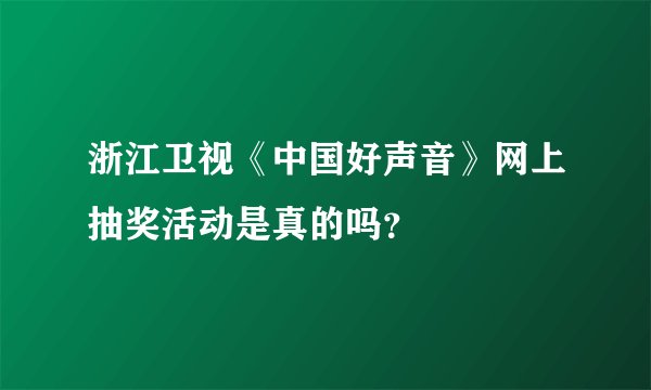 浙江卫视《中国好声音》网上抽奖活动是真的吗？