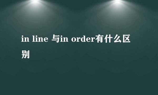 in line 与in order有什么区别