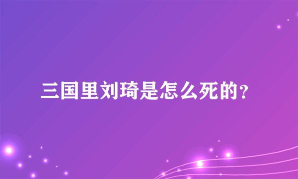 三国里刘琦是怎么死的？