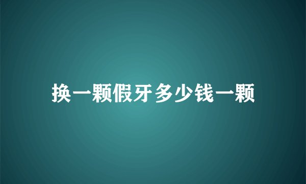 换一颗假牙多少钱一颗