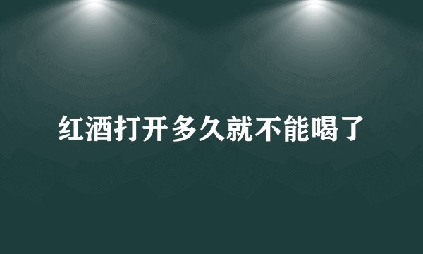 红酒打开多久就不能喝了