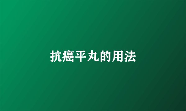 抗癌平丸的用法