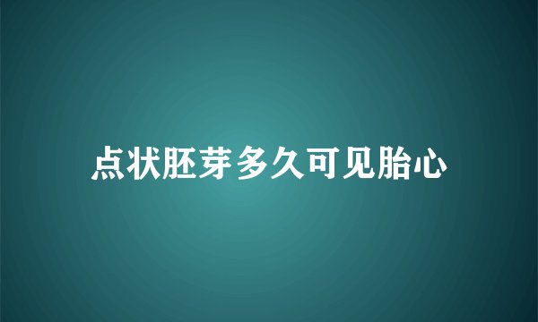 点状胚芽多久可见胎心