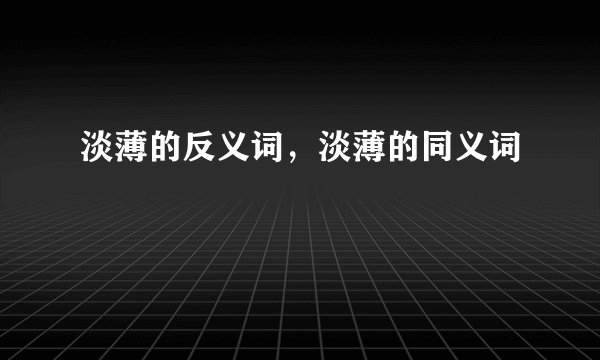 淡薄的反义词，淡薄的同义词