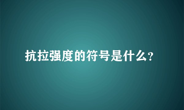 抗拉强度的符号是什么？