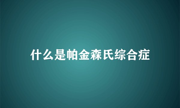 什么是帕金森氏综合症