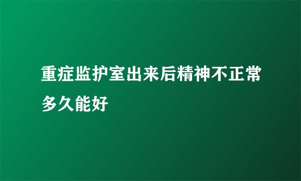 重症监护室出来后精神不正常多久能好
