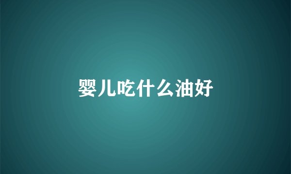 婴儿吃什么油好