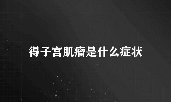 得子宫肌瘤是什么症状
