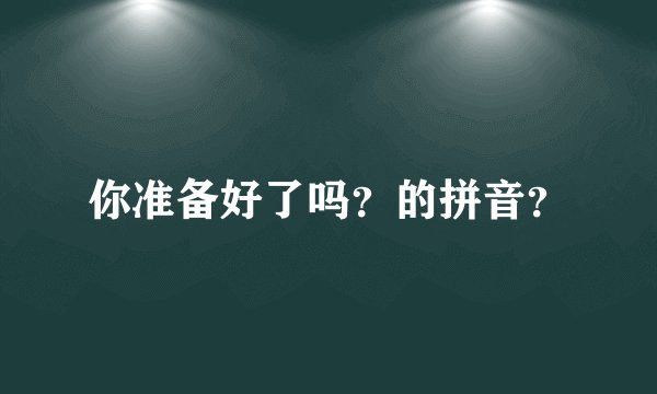你准备好了吗?的拼音?