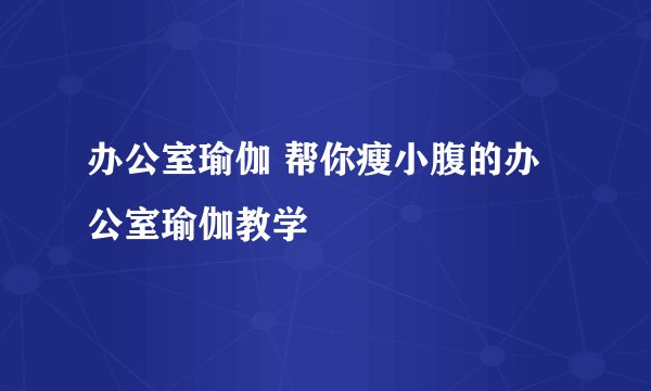 办公室瑜伽 帮你瘦小腹的办公室瑜伽教学