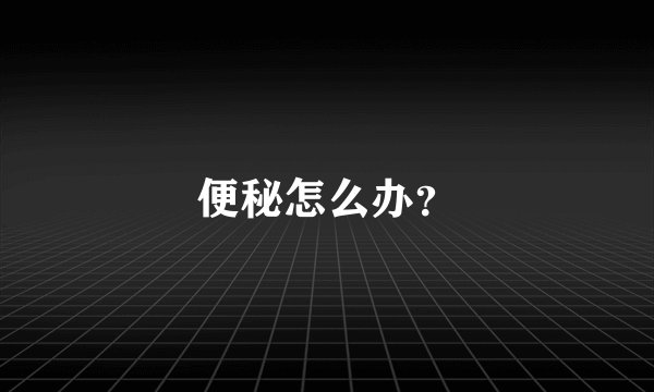 便秘怎么办？