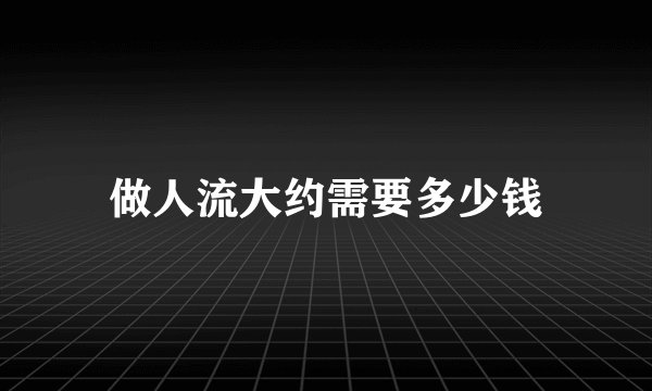 做人流大约需要多少钱