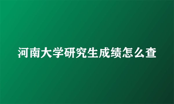 河南大学研究生成绩怎么查