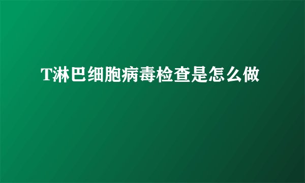 T淋巴细胞病毒检查是怎么做