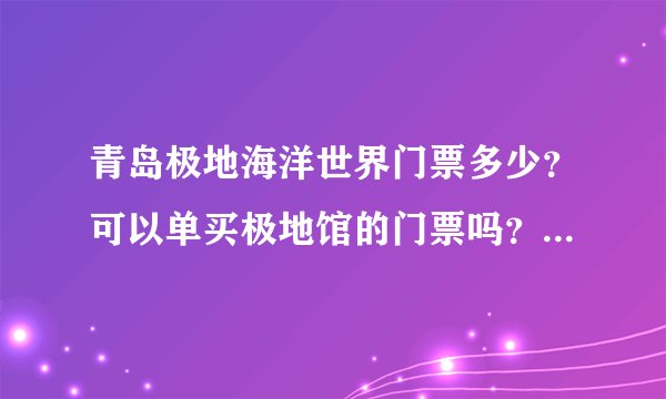 青岛极地海洋世界门票多少？可以单买极地馆的门票吗？这几天要去玩