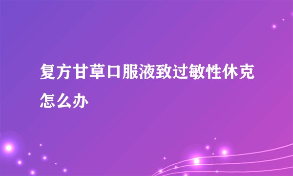 复方甘草口服液致过敏性休克怎么办