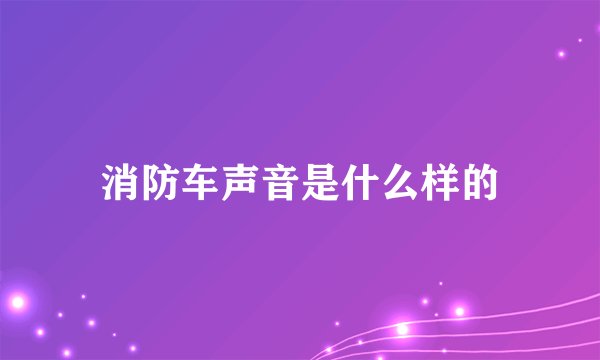 消防车声音是什么样的