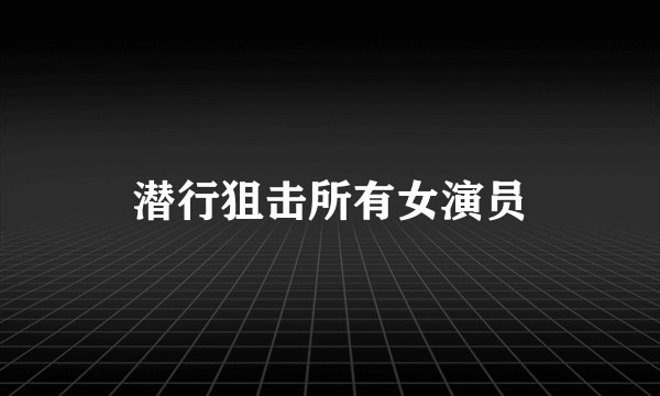 潜行狙击所有女演员
