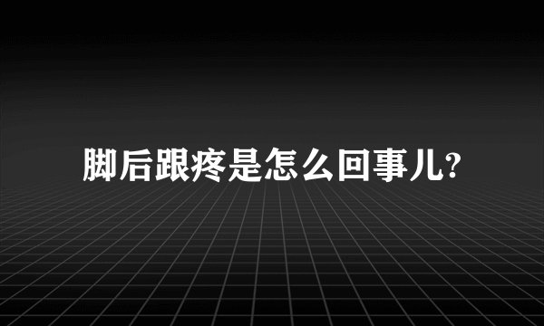 脚后跟疼是怎么回事儿?