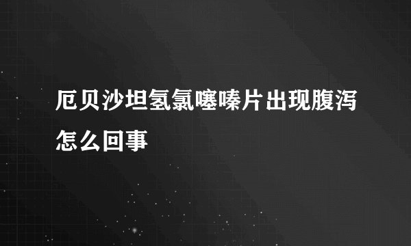 厄贝沙坦氢氯噻嗪片出现腹泻怎么回事