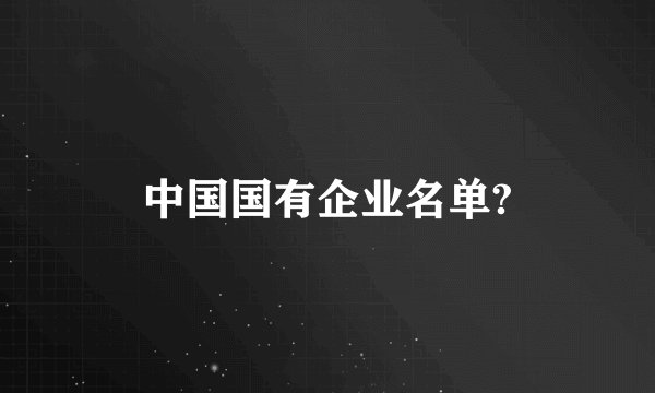 中国国有企业名单?