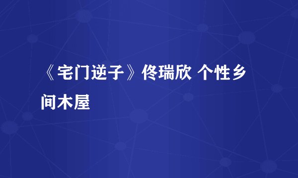 《宅门逆子》佟瑞欣 个性乡间木屋